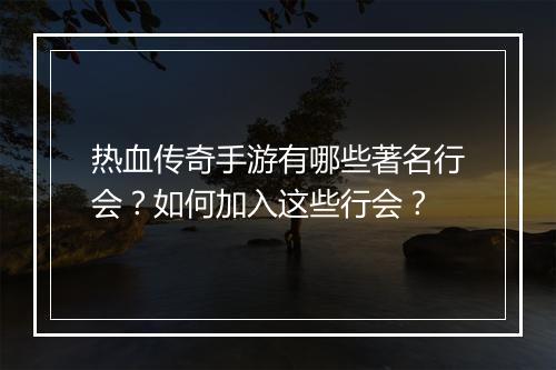 热血传奇手游有哪些著名行会？如何加入这些行会？