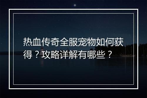 热血传奇全服宠物如何获得？攻略详解有哪些？