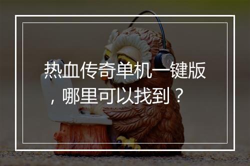 热血传奇单机一键版，哪里可以找到？