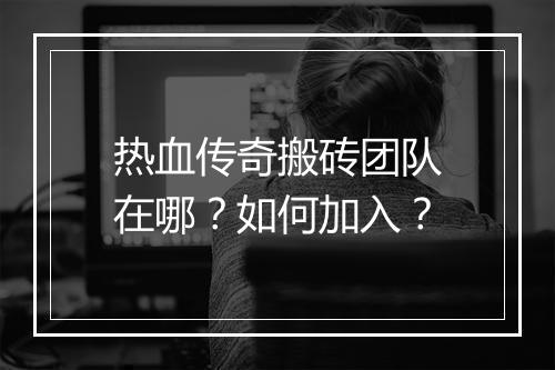 热血传奇搬砖团队在哪？如何加入？