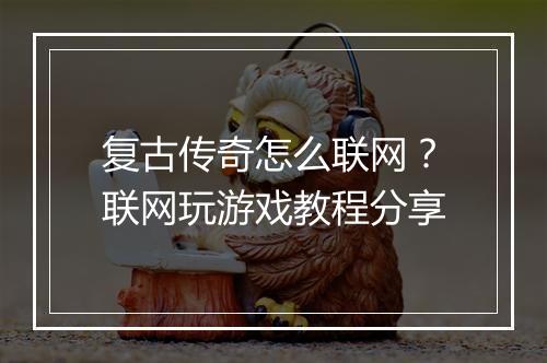 复古传奇怎么联网？联网玩游戏教程分享