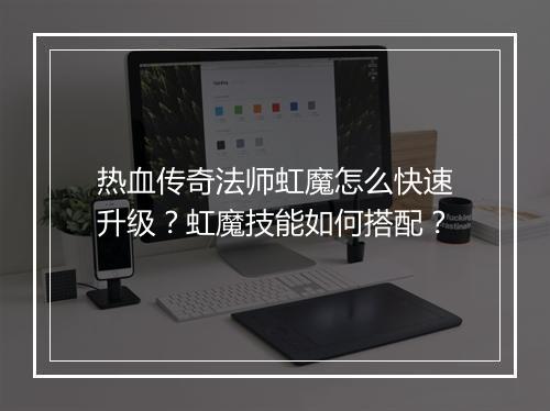 热血传奇法师虹魔怎么快速升级？虹魔技能如何搭配？