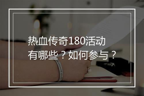 热血传奇180活动有哪些？如何参与？