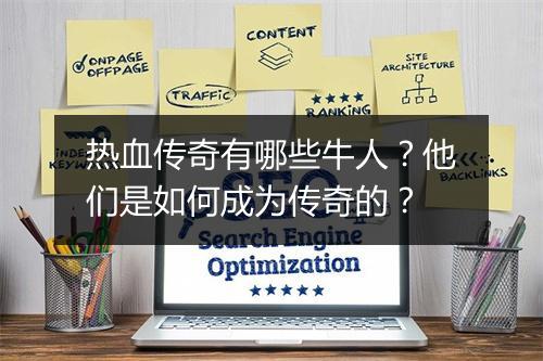 热血传奇有哪些牛人？他们是如何成为传奇的？
