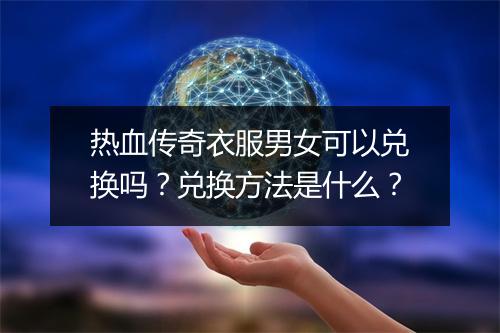 热血传奇衣服男女可以兑换吗？兑换方法是什么？
