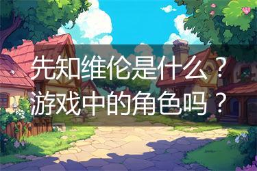 先知维伦是什么？游戏中的角色吗？