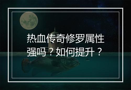 热血传奇修罗属性强吗？如何提升？