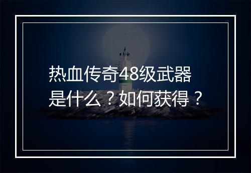 热血传奇48级武器是什么？如何获得？