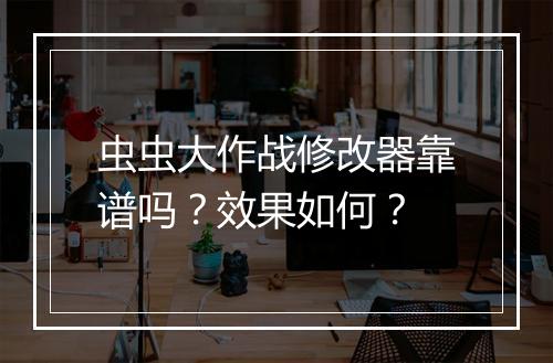 虫虫大作战修改器靠谱吗？效果如何？