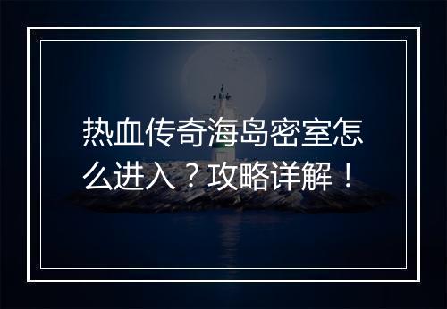 热血传奇海岛密室怎么进入？攻略详解！