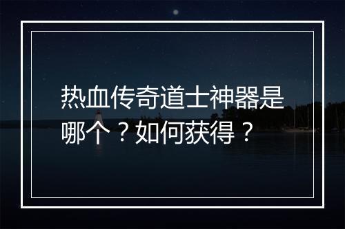 热血传奇道士神器是哪个？如何获得？