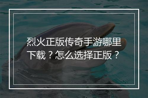 烈火正版传奇手游哪里下载？怎么选择正版？
