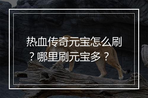 热血传奇元宝怎么刷？哪里刷元宝多？