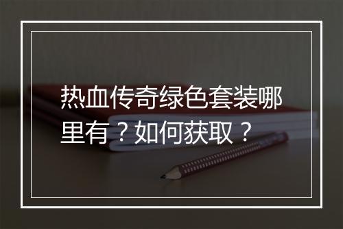 热血传奇绿色套装哪里有？如何获取？