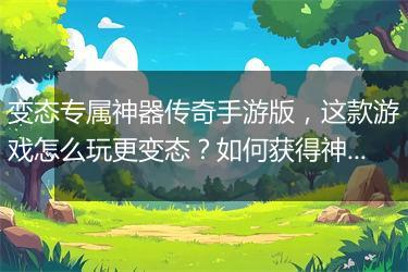 变态专属神器传奇手游版，这款游戏怎么玩更变态？如何获得神器？