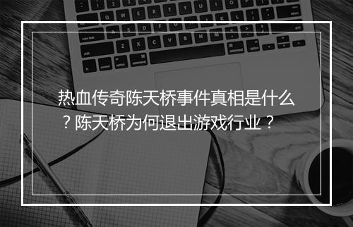 热血传奇陈天桥事件真相是什么？陈天桥为何退出游戏行业？