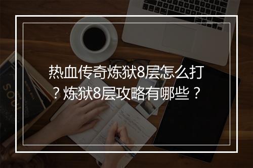 热血传奇炼狱8层怎么打？炼狱8层攻略有哪些？