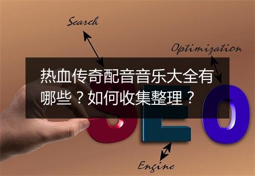热血传奇配音音乐大全有哪些？如何收集整理？