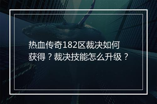 热血传奇182区裁决如何获得？裁决技能怎么升级？