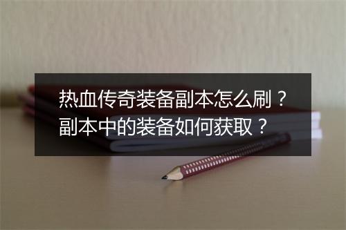 热血传奇装备副本怎么刷？副本中的装备如何获取？