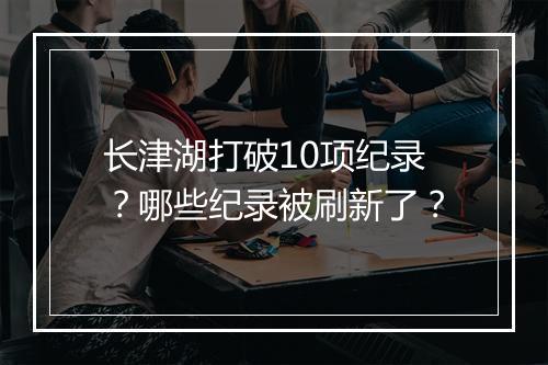 长津湖打破10项纪录？哪些纪录被刷新了？