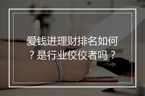 爱钱进理财排名如何？是行业佼佼者吗？