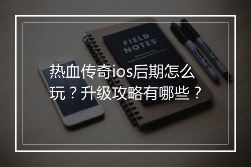 热血传奇ios后期怎么玩？升级攻略有哪些？