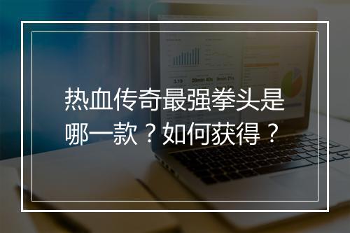 热血传奇最强拳头是哪一款？如何获得？