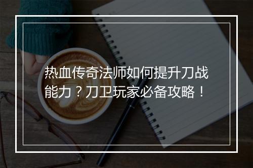 热血传奇法师如何提升刀战能力？刀卫玩家必备攻略！