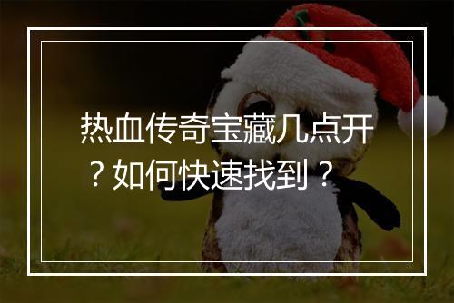 热血传奇宝藏几点开？如何快速找到？