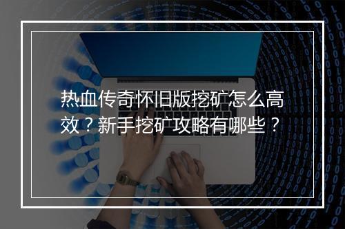 热血传奇怀旧版挖矿怎么高效？新手挖矿攻略有哪些？