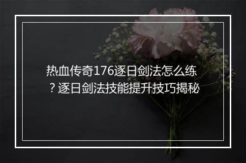 热血传奇176逐日剑法怎么练？逐日剑法技能提升技巧揭秘
