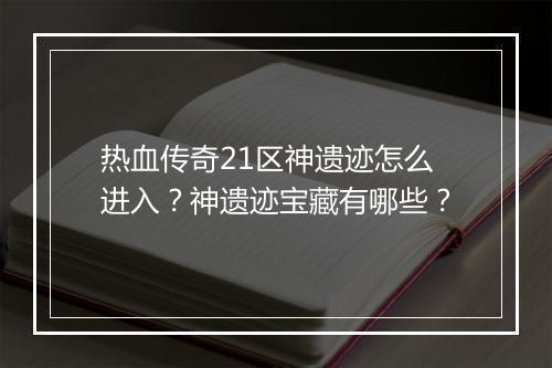 热血传奇21区神遗迹怎么进入？神遗迹宝藏有哪些？