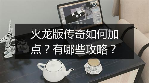 火龙版传奇如何加点？有哪些攻略？