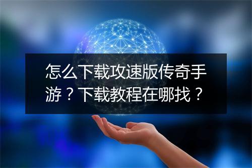 怎么下载攻速版传奇手游？下载教程在哪找？