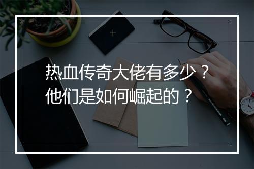 热血传奇大佬有多少？他们是如何崛起的？