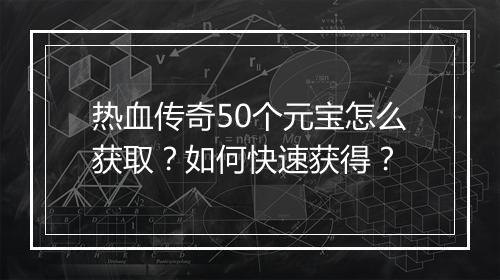 热血传奇50个元宝怎么获取？如何快速获得？