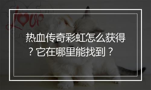 热血传奇彩虹怎么获得？它在哪里能找到？