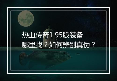 热血传奇1.95版装备哪里找？如何辨别真伪？