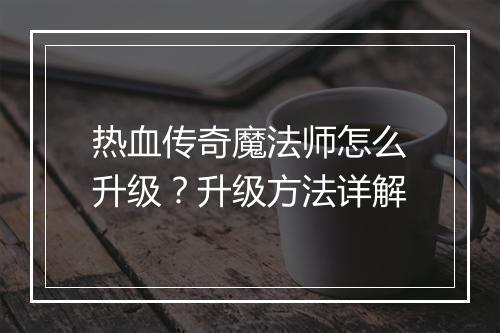 热血传奇魔法师怎么升级？升级方法详解