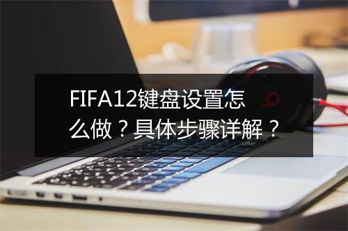 FIFA12键盘设置怎么做？具体步骤详解？