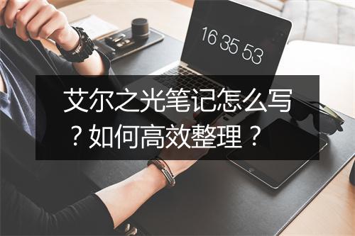 艾尔之光笔记怎么写？如何高效整理？