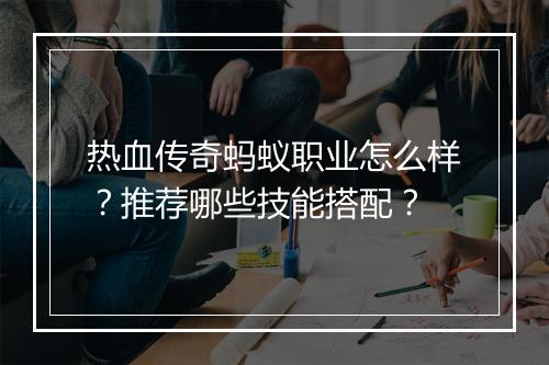 热血传奇蚂蚁职业怎么样？推荐哪些技能搭配？