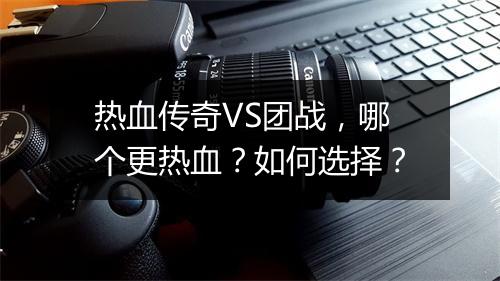 热血传奇VS团战，哪个更热血？如何选择？