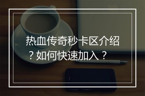 热血传奇秒卡区介绍？如何快速加入？