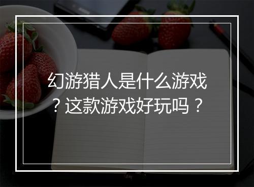 幻游猎人是什么游戏？这款游戏好玩吗？