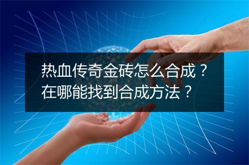 热血传奇金砖怎么合成？在哪能找到合成方法？