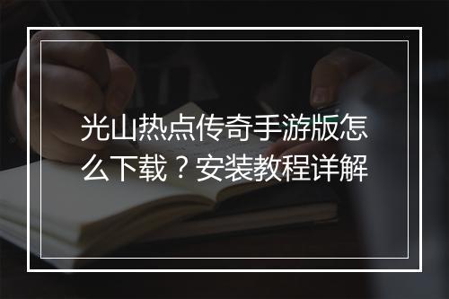 光山热点传奇手游版怎么下载？安装教程详解