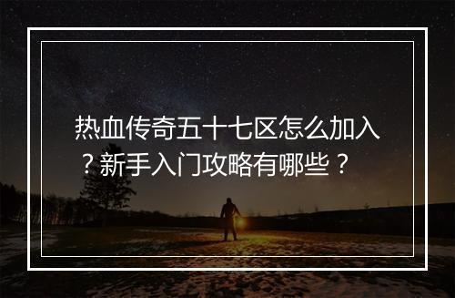 热血传奇五十七区怎么加入？新手入门攻略有哪些？