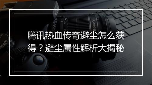 腾讯热血传奇避尘怎么获得？避尘属性解析大揭秘